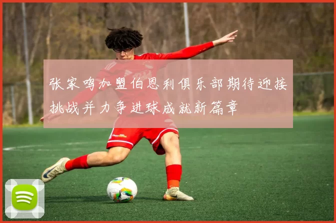 张家鸣加盟伯恩利俱乐部期待迎接挑战并力争进球成就新篇章