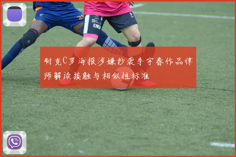 耐克C罗海报涉嫌抄袭李宇春作品律师解读接触与相似性标准