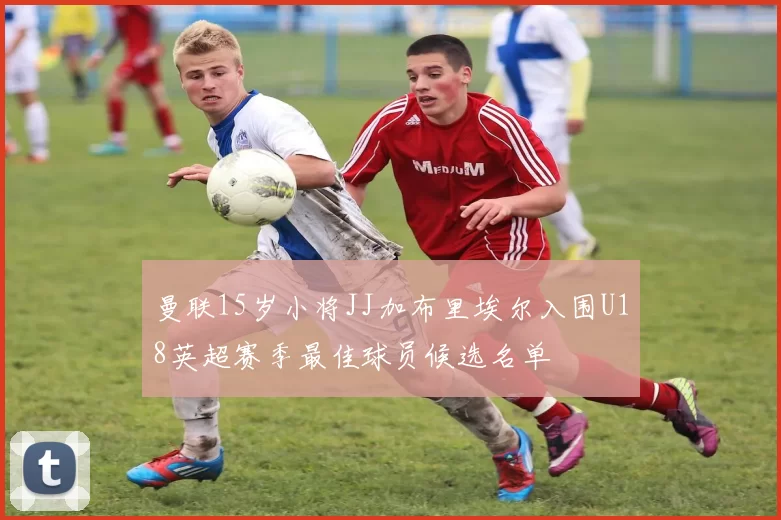 曼联15岁小将JJ加布里埃尔入围U18英超赛季最佳球员候选名单