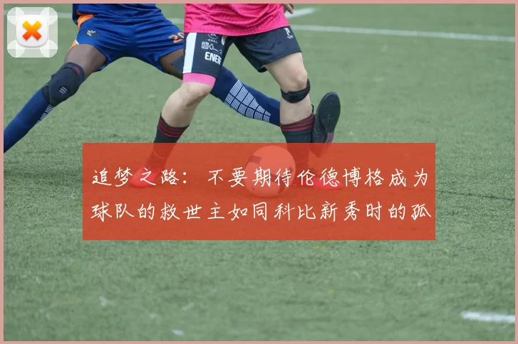 追梦之路：不要期待伦德博格成为球队的救世主如同科比新秀时的孤独奋斗